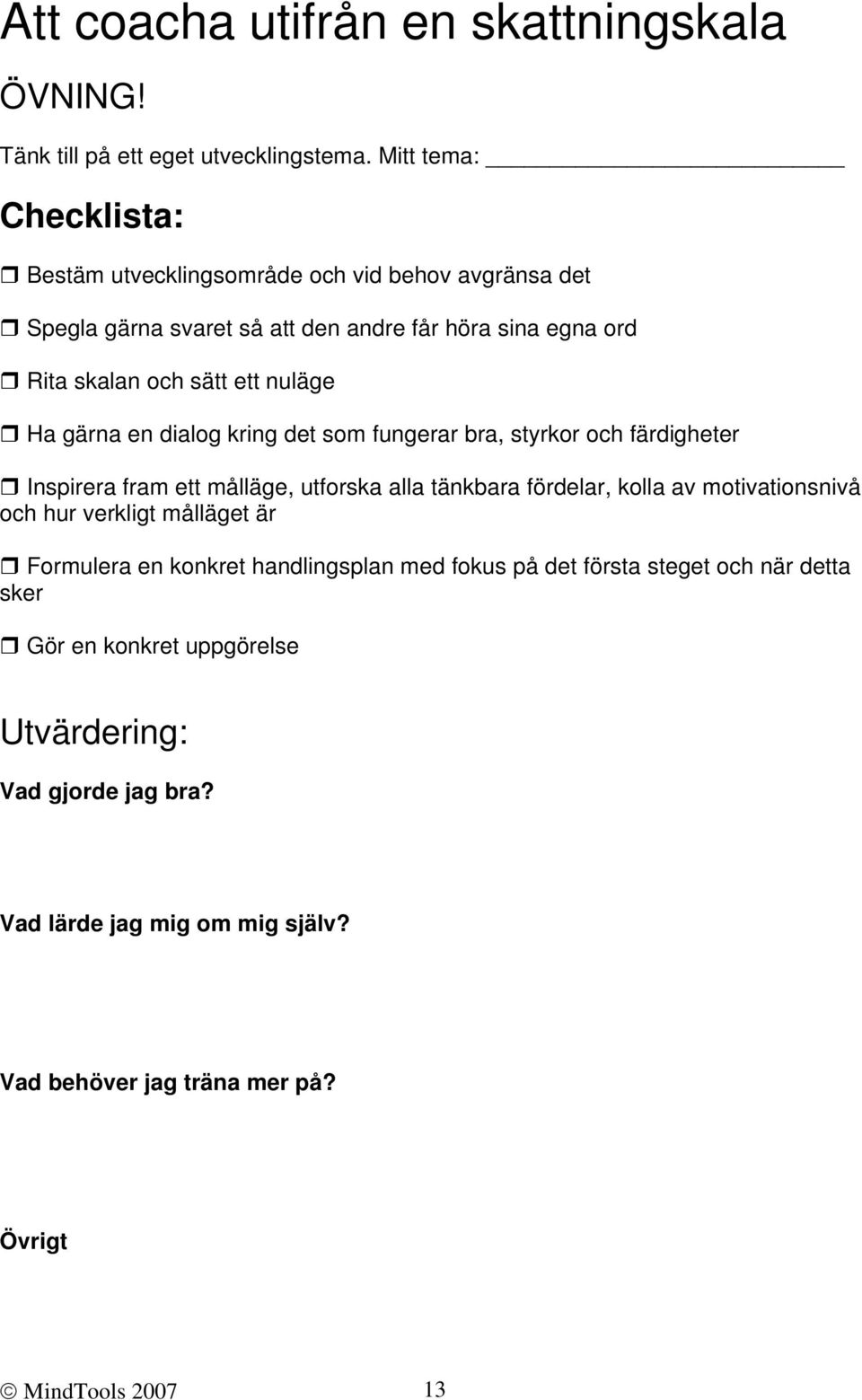 Ha gärna en dialog kring det som fungerar bra, styrkor och färdigheter Inspirera fram ett målläge, utforska alla tänkbara fördelar, kolla av motivationsnivå och hur