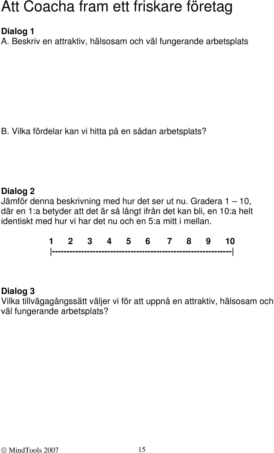 Gradera 1 10, där en 1:a betyder att det är så långt ifrån det kan bli, en 10:a helt identiskt med hur vi har det nu och en 5:a mitt i mellan.