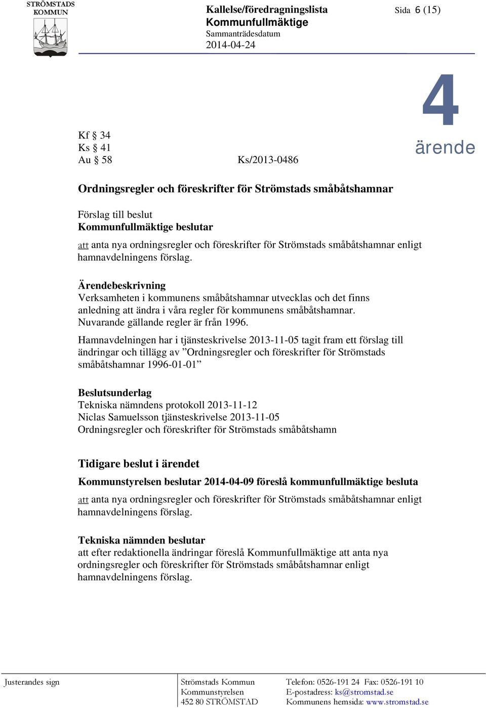 Ärendebeskrivning Verksamheten i kommunens småbåtshamnar utvecklas och det finns anledning att ändra i våra regler för kommunens småbåtshamnar. Nuvarande gällande regler är från 1996.