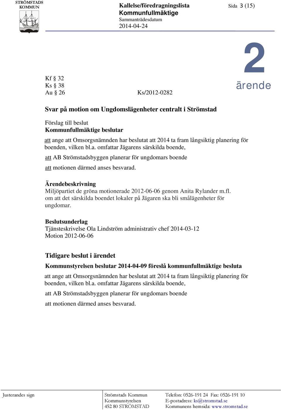 Ärendebeskrivning Miljöpartiet de gröna motionerade 2012-06-06 genom Anita Rylander m.fl. om att det särskilda boendet lokaler på Jägaren ska bli smålägenheter för ungdomar.