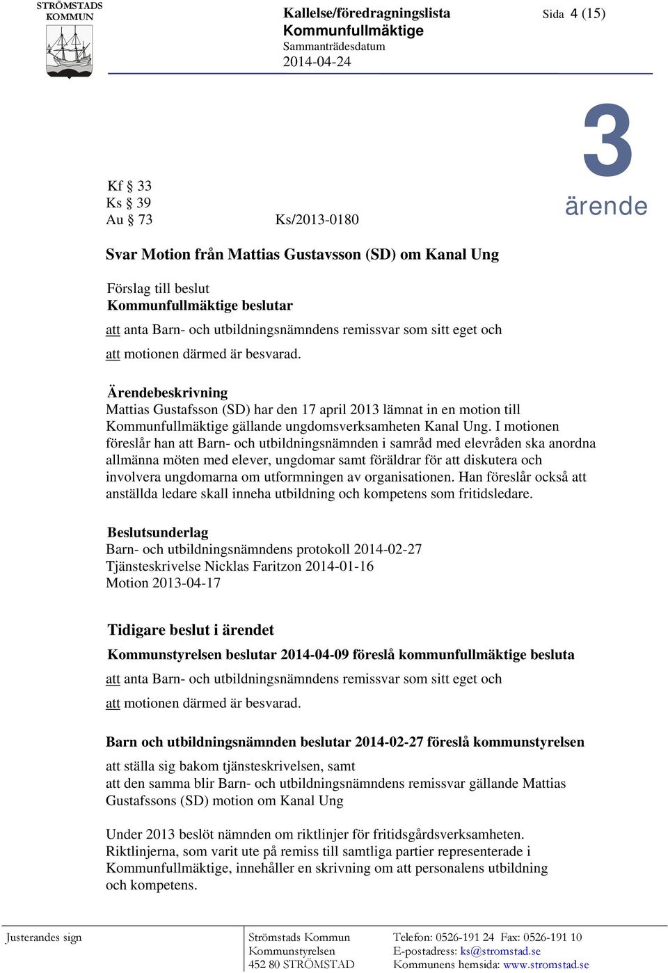 Ärendebeskrivning Mattias Gustafsson (SD) har den 17 april 2013 lämnat in en motion till Kommunfullmäktige gällande ungdomsverksamheten Kanal Ung.