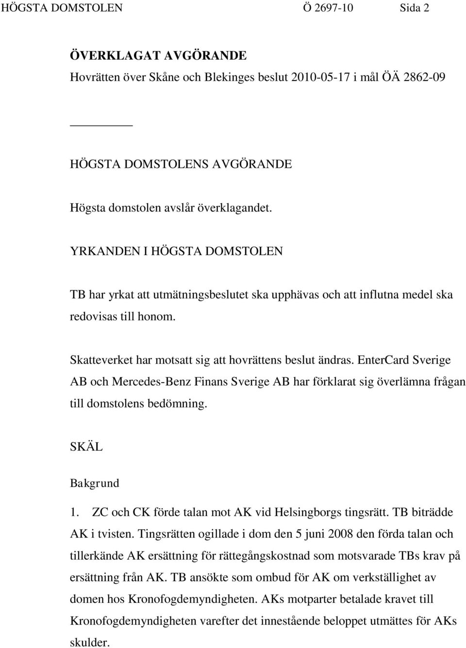 EnterCard Sverige AB och Mercedes-Benz Finans Sverige AB har förklarat sig överlämna frågan till domstolens bedömning. SKÄL Bakgrund 1. ZC och CK förde talan mot AK vid Helsingborgs tingsrätt.