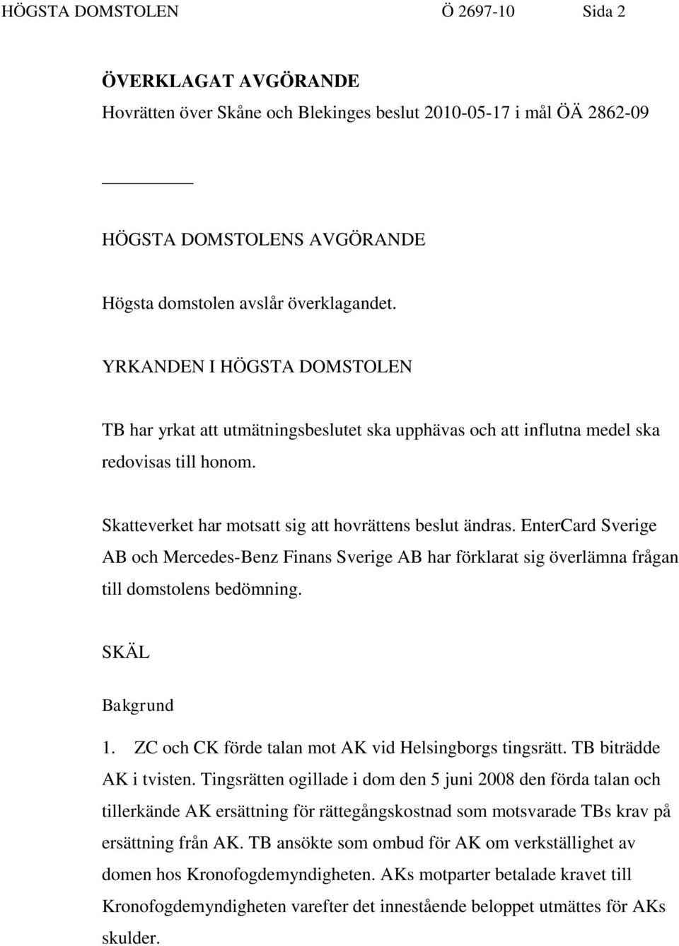 EnterCard Sverige AB och Mercedes-Benz Finans Sverige AB har förklarat sig överlämna frågan till domstolens bedömning. SKÄL Bakgrund 1. ZC och CK förde talan mot AK vid Helsingborgs tingsrätt.