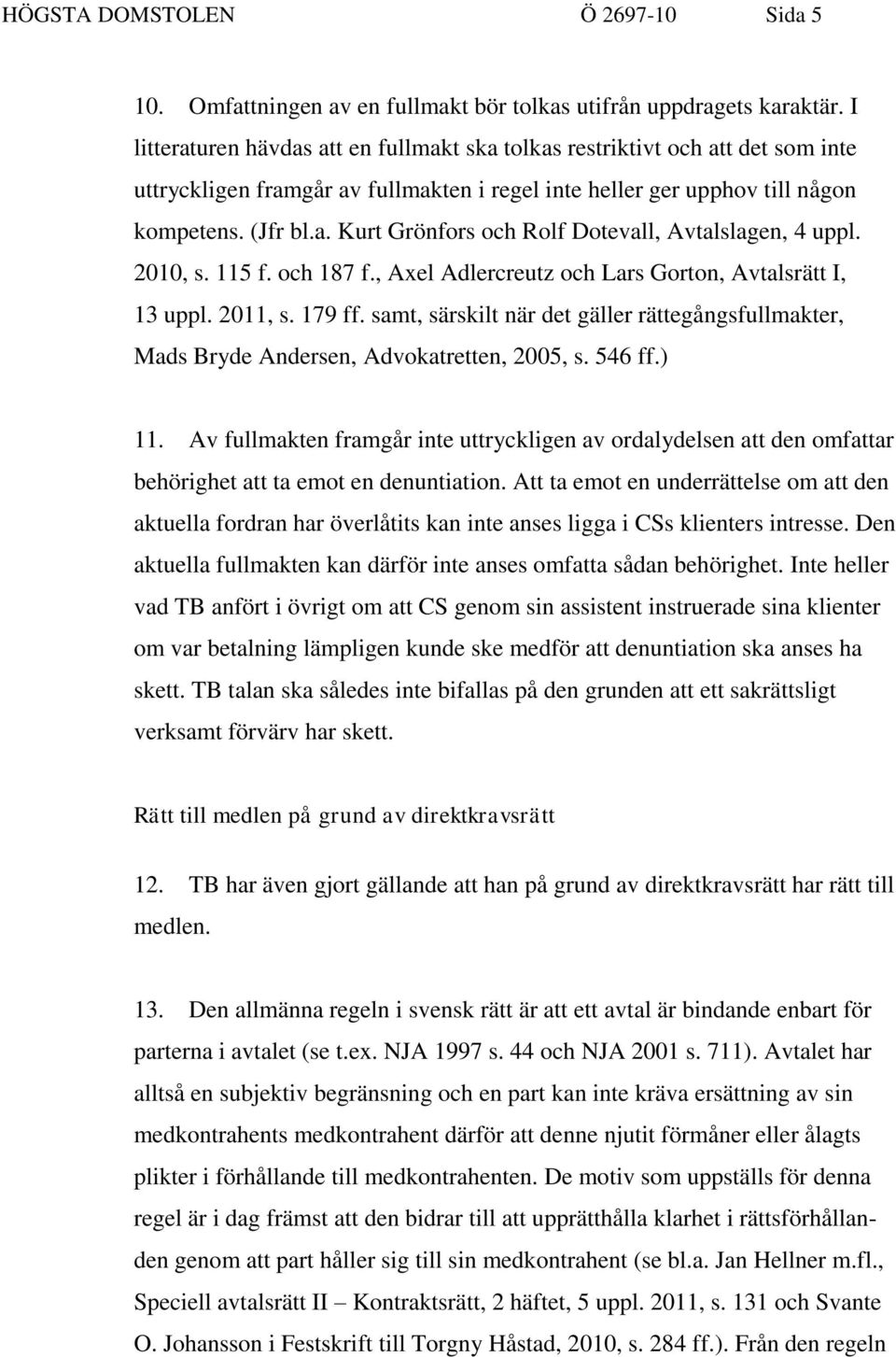 2010, s. 115 f. och 187 f., Axel Adlercreutz och Lars Gorton, Avtalsrätt I, 13 uppl. 2011, s. 179 ff. samt, särskilt när det gäller rättegångsfullmakter, Mads Bryde Andersen, Advokatretten, 2005, s.