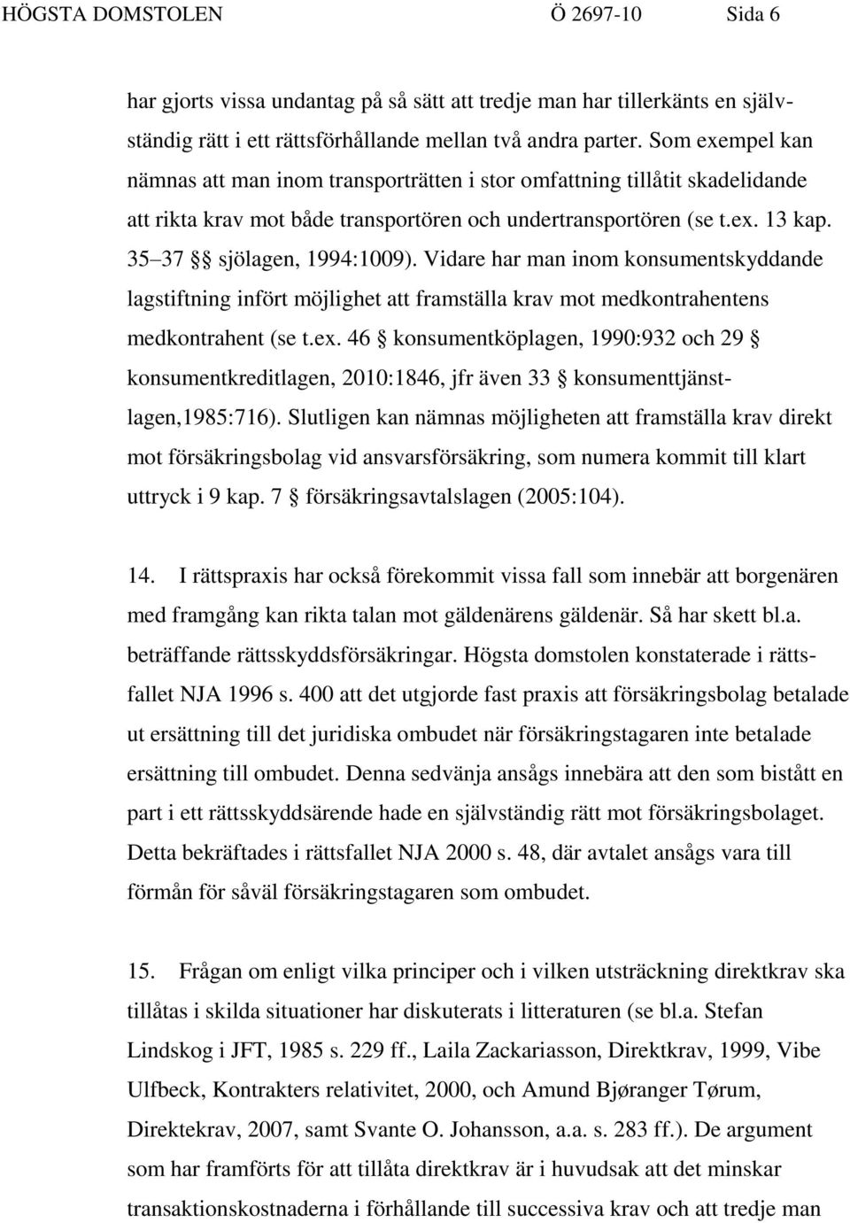 Vidare har man inom konsumentskyddande lagstiftning infört möjlighet att framställa krav mot medkontrahentens medkontrahent (se t.ex.