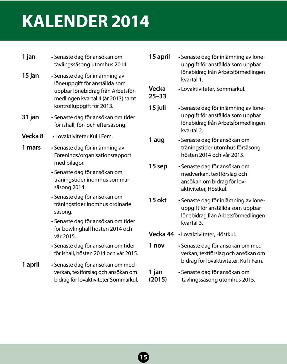 31 jan Senaste dag för ansökan om tider för ishall, för- och eftersäsong. Vecka 8 Lovaktiviteter Kul i Fem. 1 mars Senaste dag för inlämning av Förenings/organisationsrapport med bilagor.