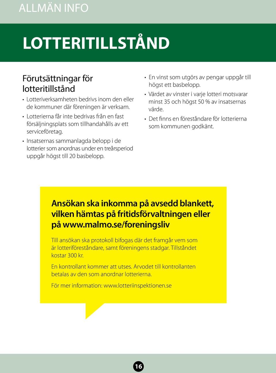 Insatsernas sammanlagda belopp i de lotterier som anordnas under en treårsperiod uppgår högst till 20 basbelopp. En vinst som utgörs av pengar uppgår till högst ett basbelopp.