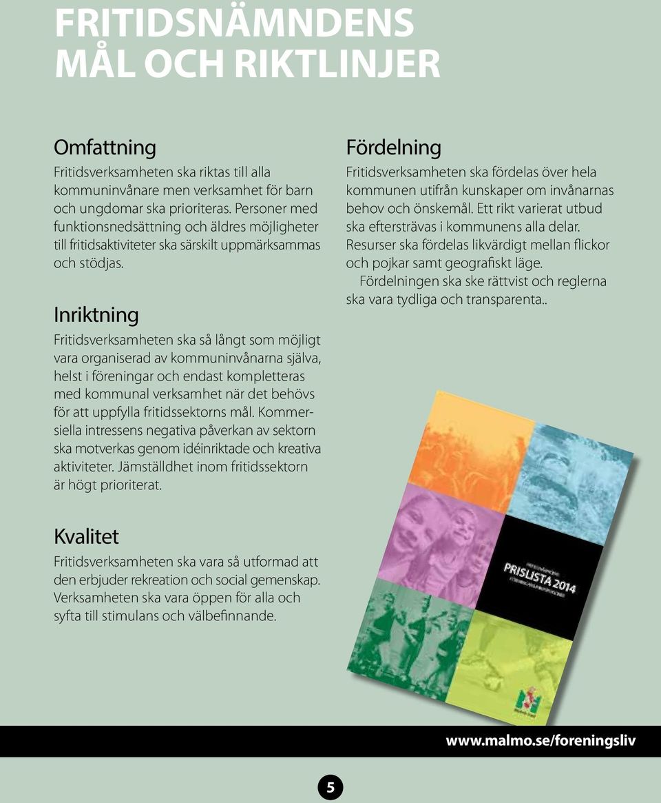 Inriktning Fritidsverksamheten ska så långt som möjligt vara organiserad av kommuninvånarna själva, helst i föreningar och endast kompletteras med kommunal verksamhet när det behövs för att uppfylla