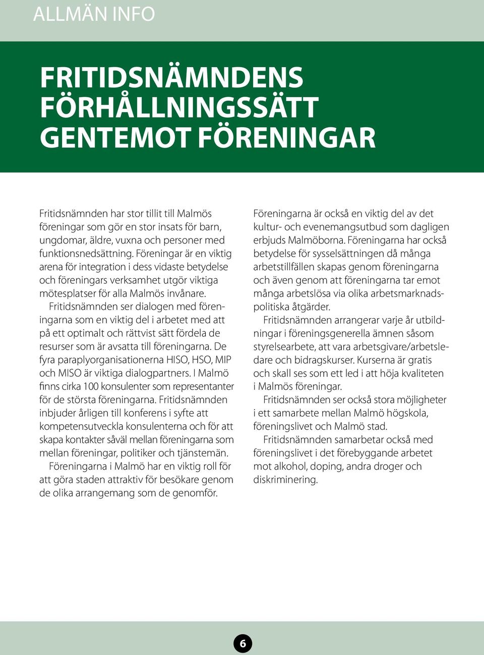 Fritidsnämnden ser dialogen med föreningarna som en viktig del i arbetet med att på ett optimalt och rättvist sätt fördela de resurser som är avsatta till föreningarna.
