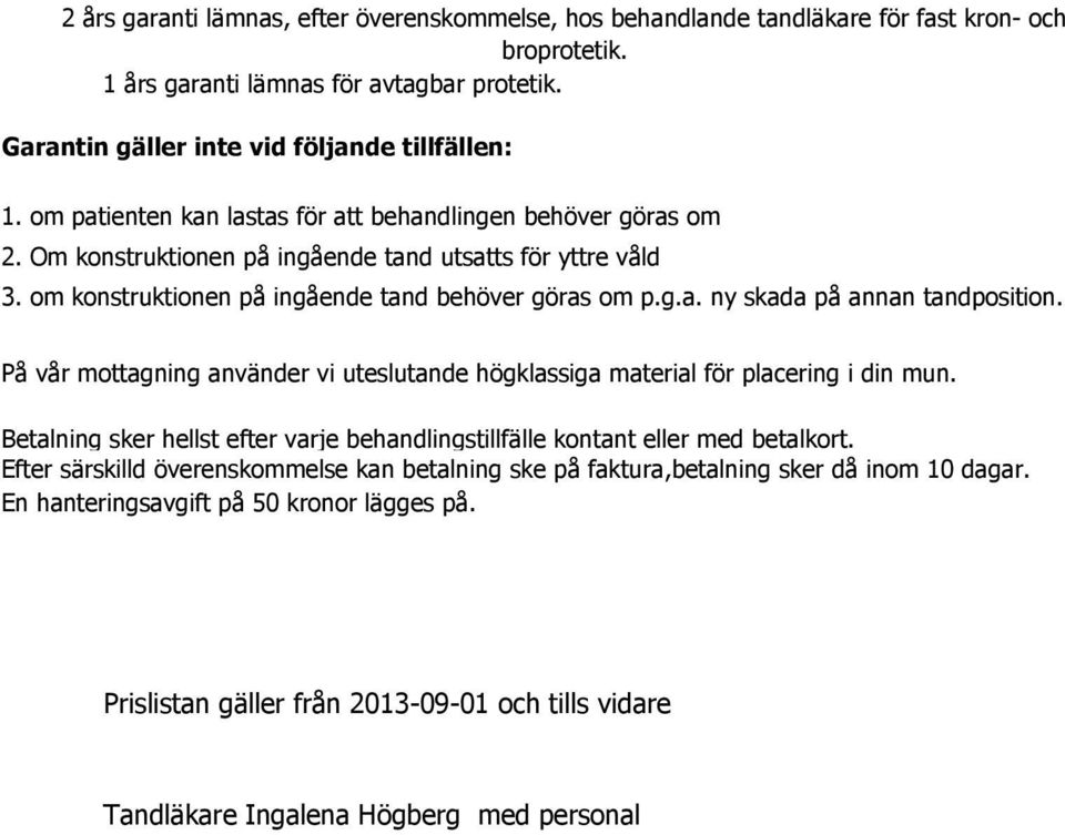 På vår mottagning använder vi uteslutande högklassiga material för placering i din mun. Betalning sker hellst efter varje behandlingstillfälle kontant eller med betalkort.