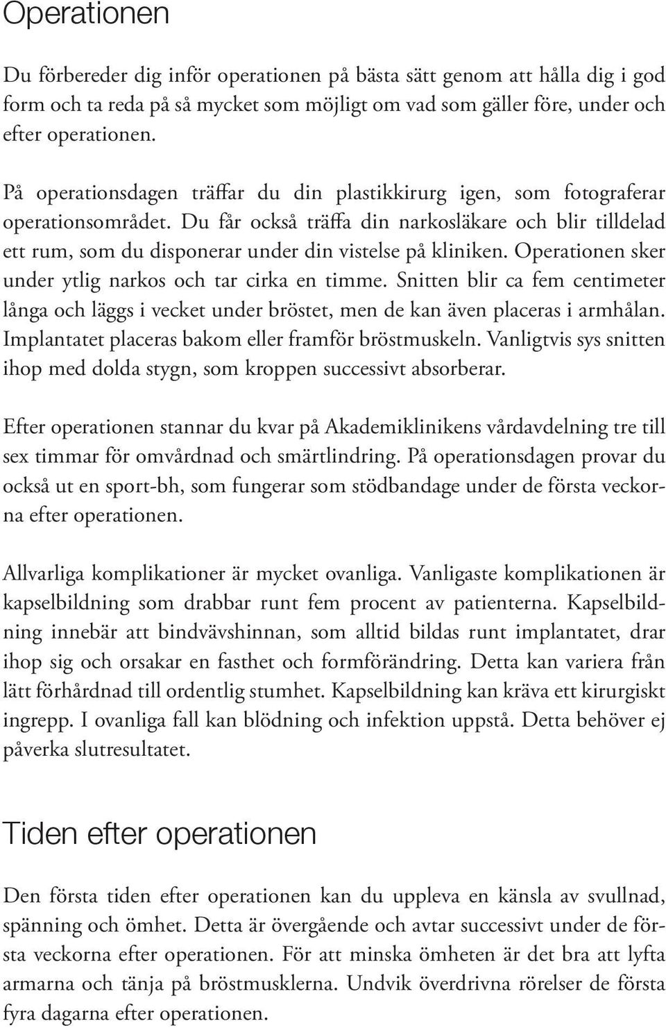 Du får också träffa din narkosläkare och blir tilldelad ett rum, som du disponerar under din vistelse på kliniken. Operationen sker under ytlig narkos och tar cirka en timme.