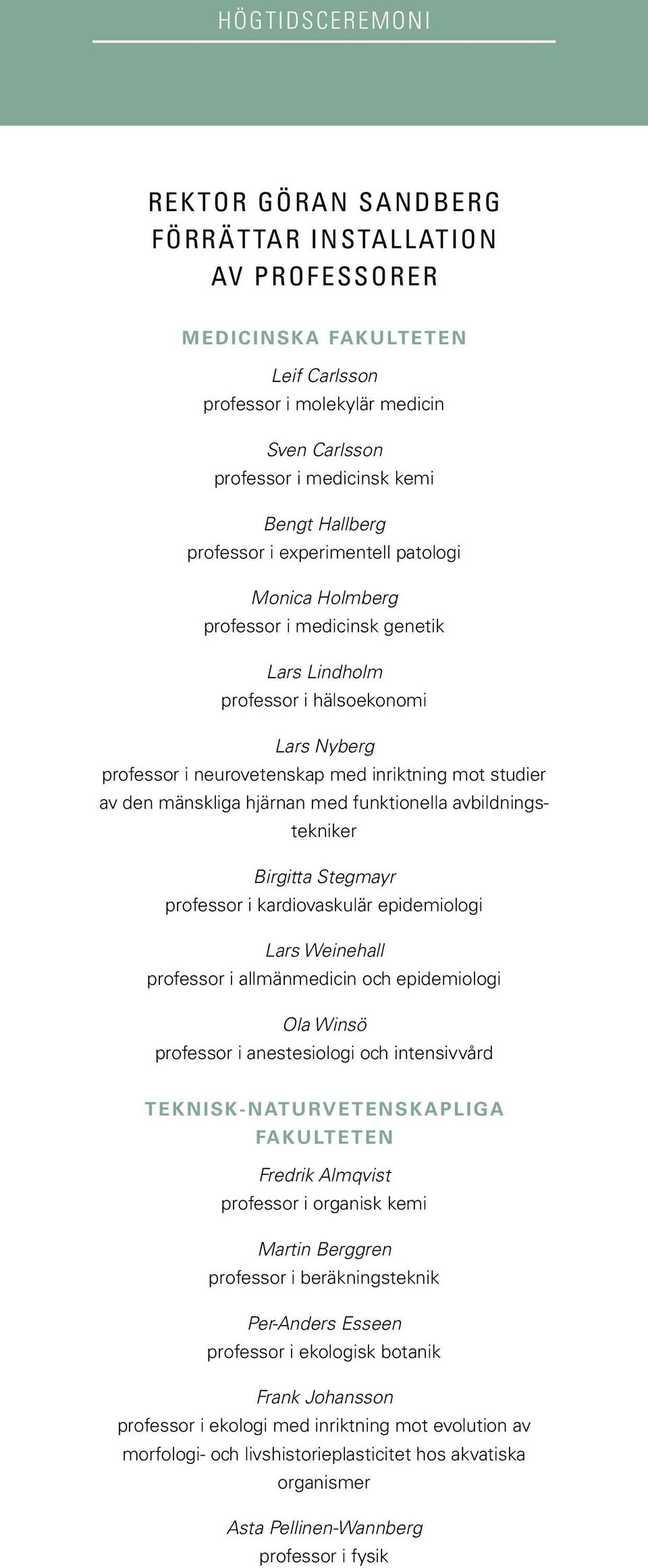 mänskliga hjärnan med funktionella avbildningstekniker Birgitta Stegmayr professor i kardiovaskulär epidemiologi Lars Weinehall professor i allmänmedicin och epidemiologi Ola Winsö professor i