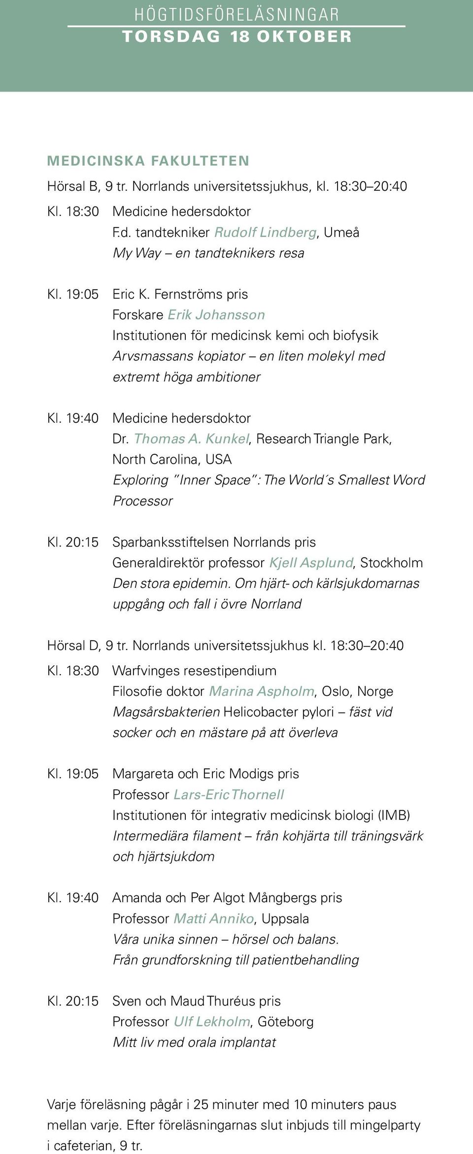19:40 Medicine hedersdoktor Dr. Thomas A. Kunkel, Research Triangle Park, North Carolina, USA Exploring Inner Space : The World s Smallest Word Processor Kl.