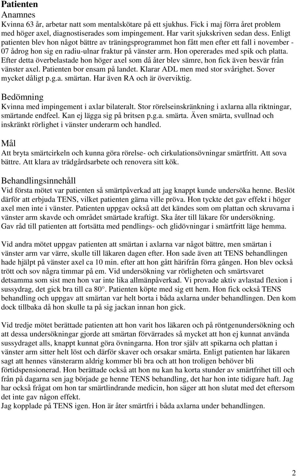 Efter detta överbelastade hon höger axel som då åter blev sämre, hon fick även besvär från vänster axel. Patienten bor ensam på landet. Klarar ADL men med stor svårighet. Sover mycket dåligt p.g.a. smärtan.