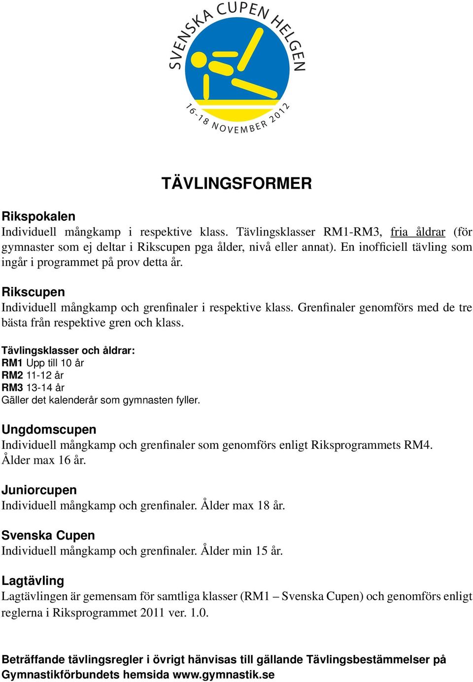 Grenfinaler genomförs med de tre bästa från respektive gren och klass. Tävlingsklasser och åldrar: RM1 Upp till 10 år RM2 11-12 år RM3 13-14 år Gäller det kalenderår som gymnasten fyller.