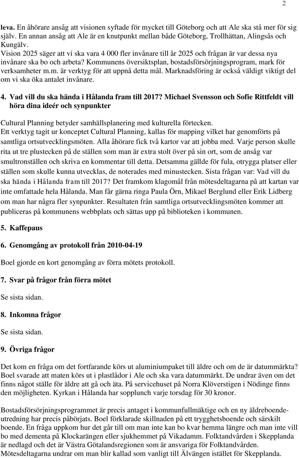 Vision 2025 säger att vi ska vara 4 000 fler invånare till år 2025 och frågan är var dessa nya invånare ska bo och arbeta? Kommunens översiktsplan, bostadsförsörjningsprogram, mark för verksamheter m.