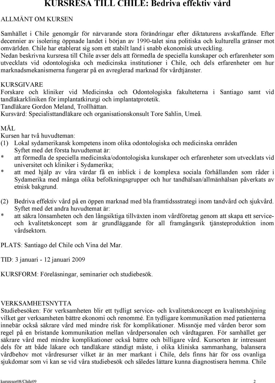 Nedan beskrivna kursresa till Chile avser dels att förmedla de speciella kunskaper och erfarenheter som utvecklats vid odontologiska och medicinska institutioner i Chile, och dels erfarenheter om hur