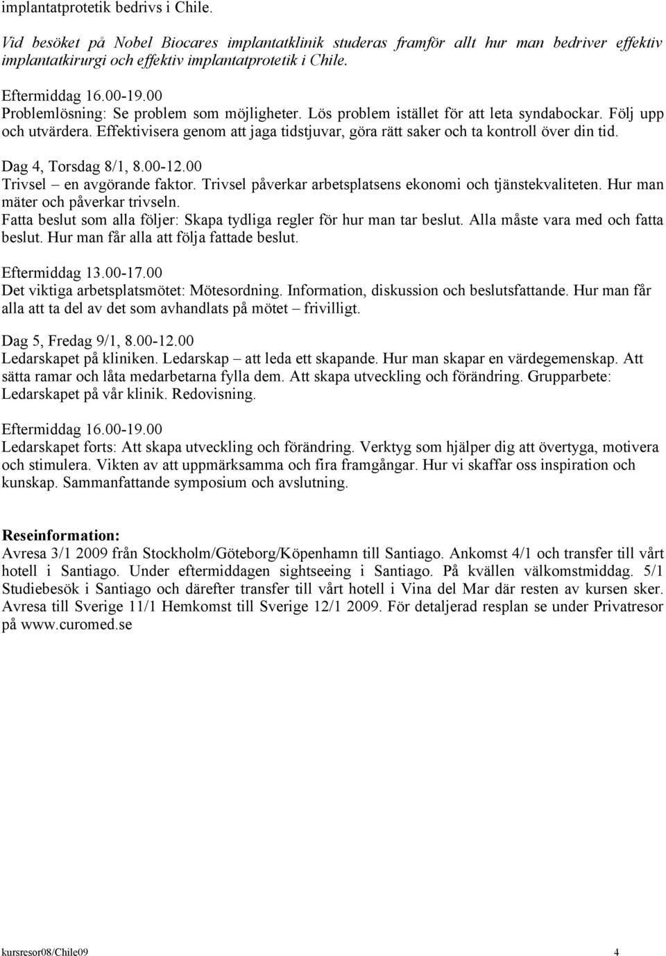 Effektivisera genom att jaga tidstjuvar, göra rätt saker och ta kontroll över din tid. Dag 4, Torsdag 8/1, 8.00-12.00 Trivsel en avgörande faktor.