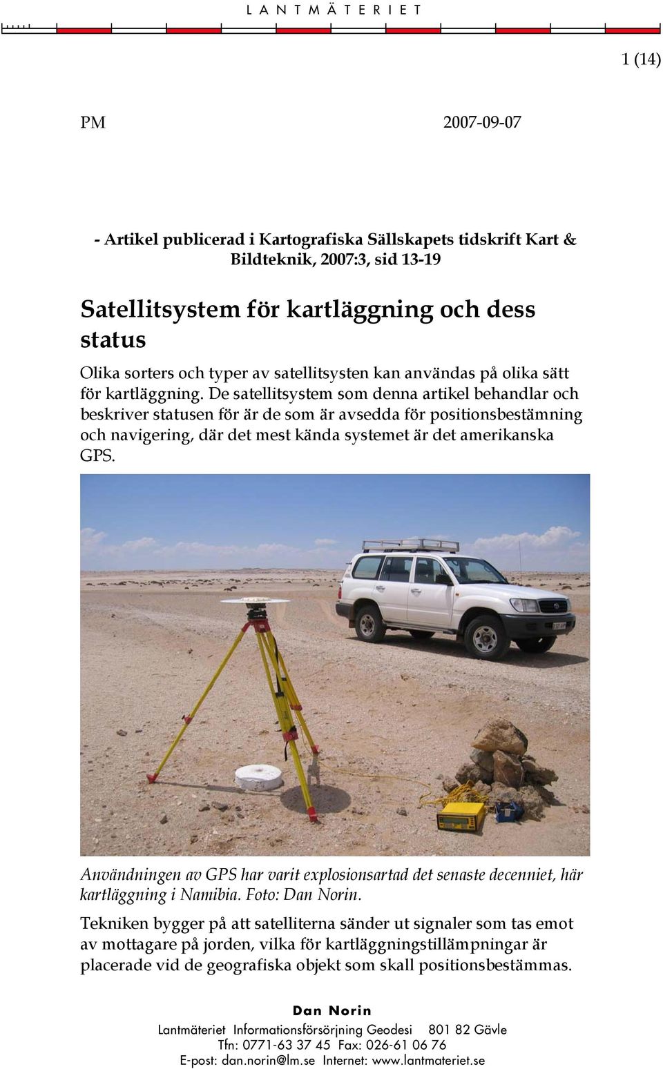 De satellitsystem som denna artikel behandlar och beskriver statusen för är de som är avsedda för positionsbestämning och navigering, där det mest kända systemet är det amerikanska GPS.