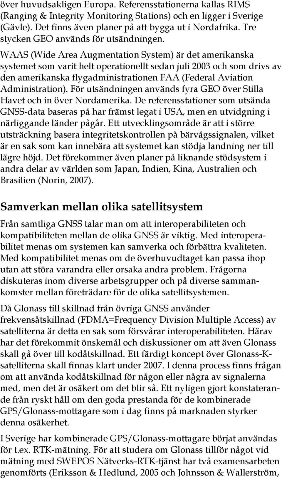 WAAS (Wide Area Augmentation System) är det amerikanska systemet som varit helt operationellt sedan juli 2003 och som drivs av den amerikanska flygadministrationen FAA (Federal Aviation