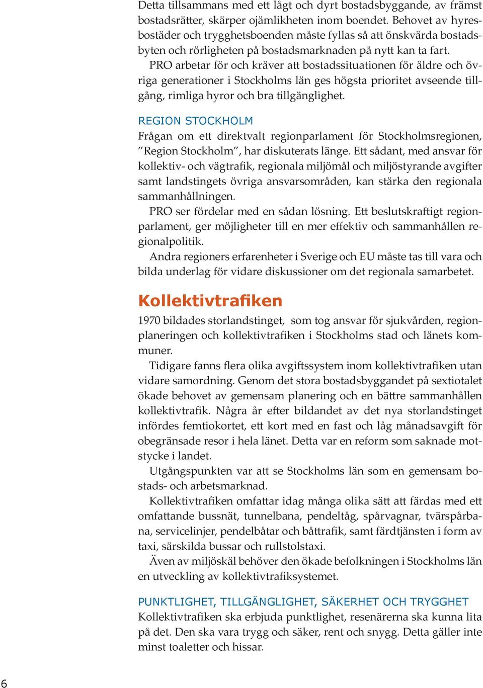 PRO arbetar för och kräver att bostadssituationen för äldre och övriga generationer i Stockholms län ges högsta prioritet avseende tillgång, rimliga hyror och bra tillgänglighet.