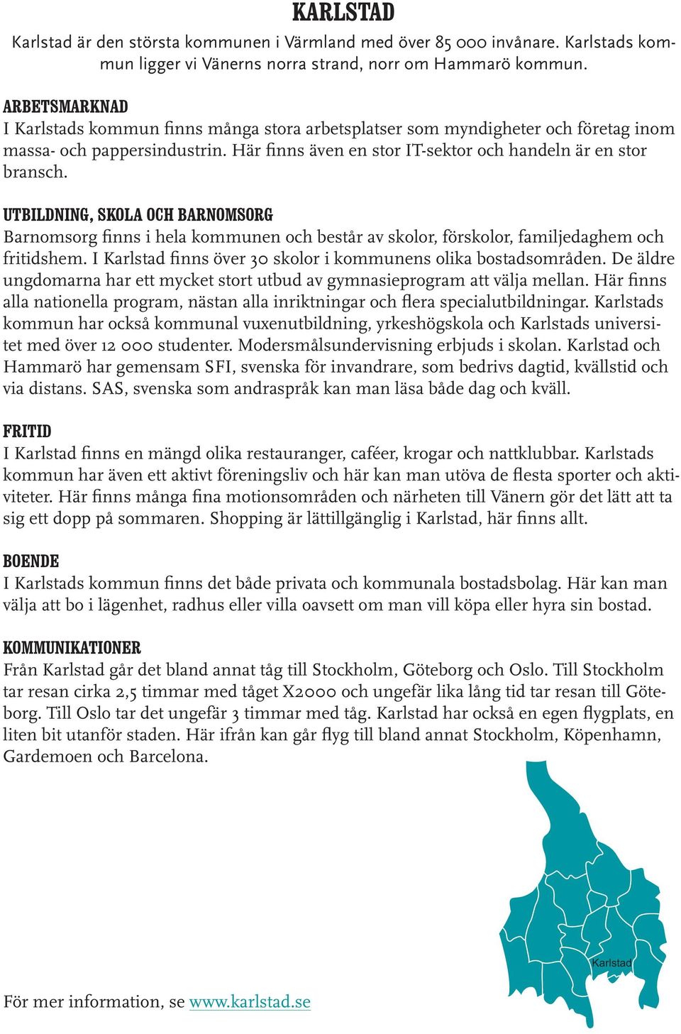 I Karlstad finns över 30 skolor i kommunens olika bostadsområden. De äldre ungdomarna har ett mycket stort utbud av gymnasieprogram att välja mellan.
