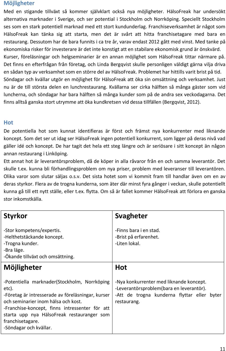Franchiseverksamhet är något som HälsoFreak kan tänka sig att starta, men det är svårt att hitta franchisetagare med bara en restaurang.