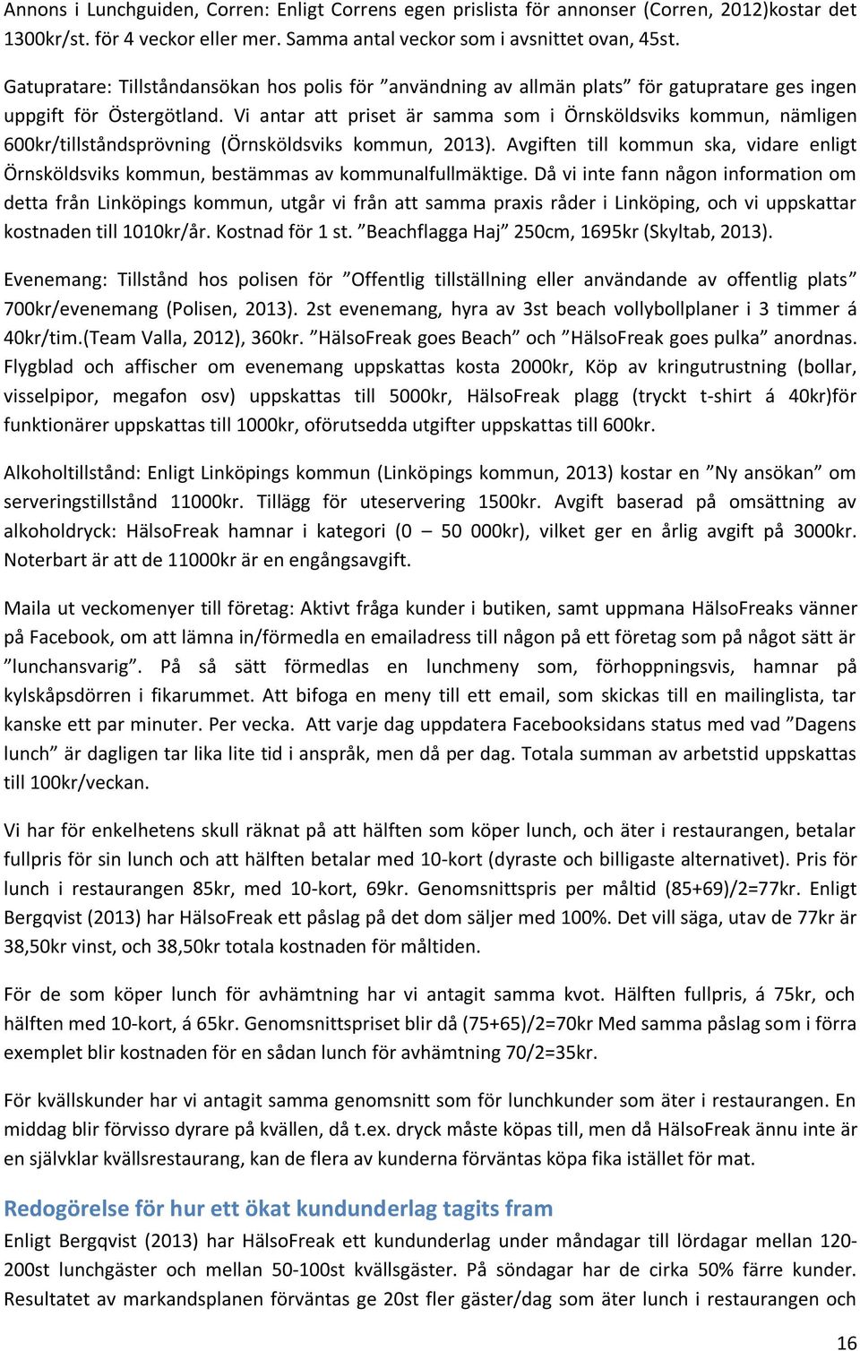 Vi antar att priset är samma som i Örnsköldsviks kommun, nämligen 600kr/tillståndsprövning (Örnsköldsviks kommun, 2013).