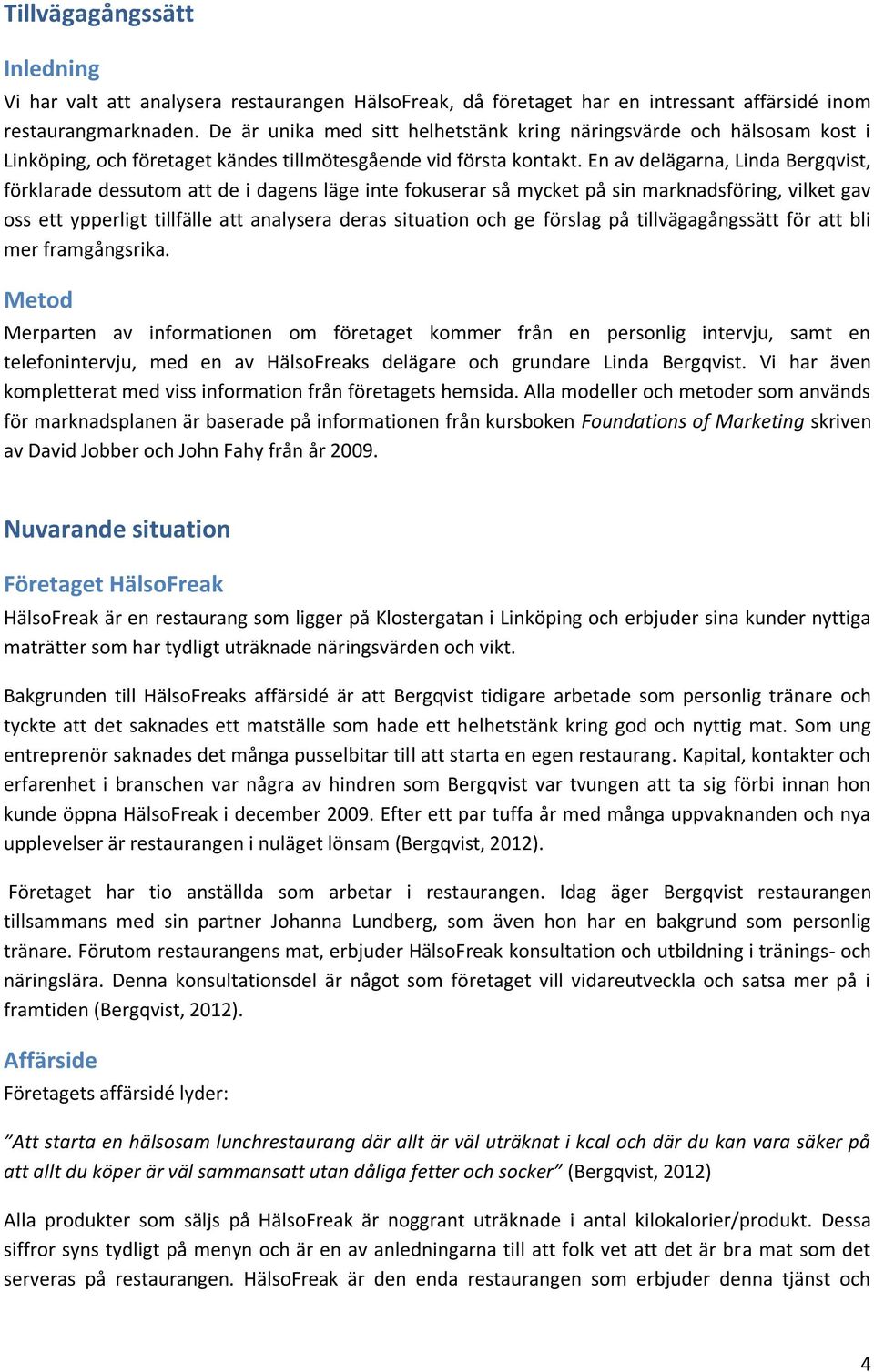 En av delägarna, Linda Bergqvist, förklarade dessutom att de i dagens läge inte fokuserar så mycket på sin marknadsföring, vilket gav oss ett ypperligt tillfälle att analysera deras situation och ge