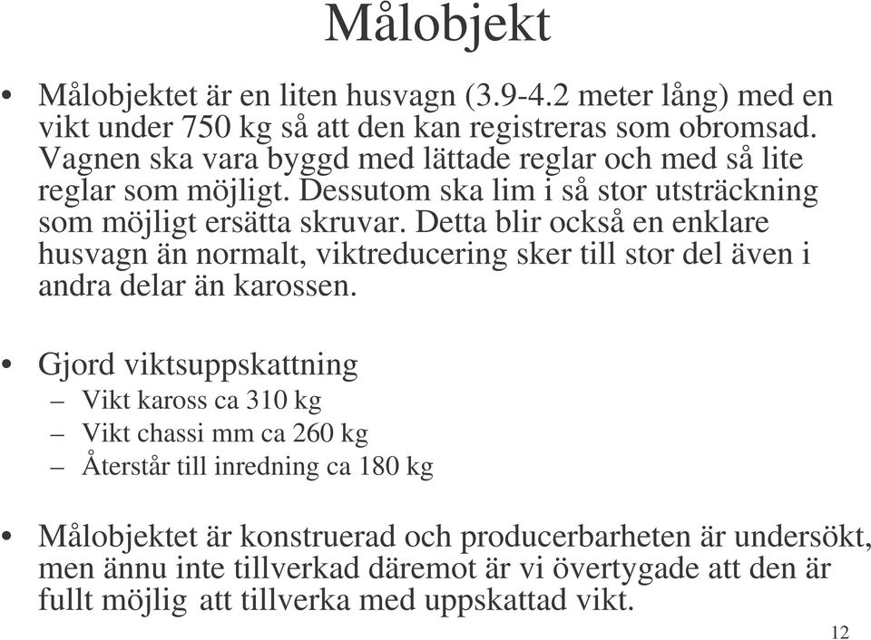 Detta blir också en enklare husvagn än normalt, viktreducering sker till stor del även i andra delar än karossen.