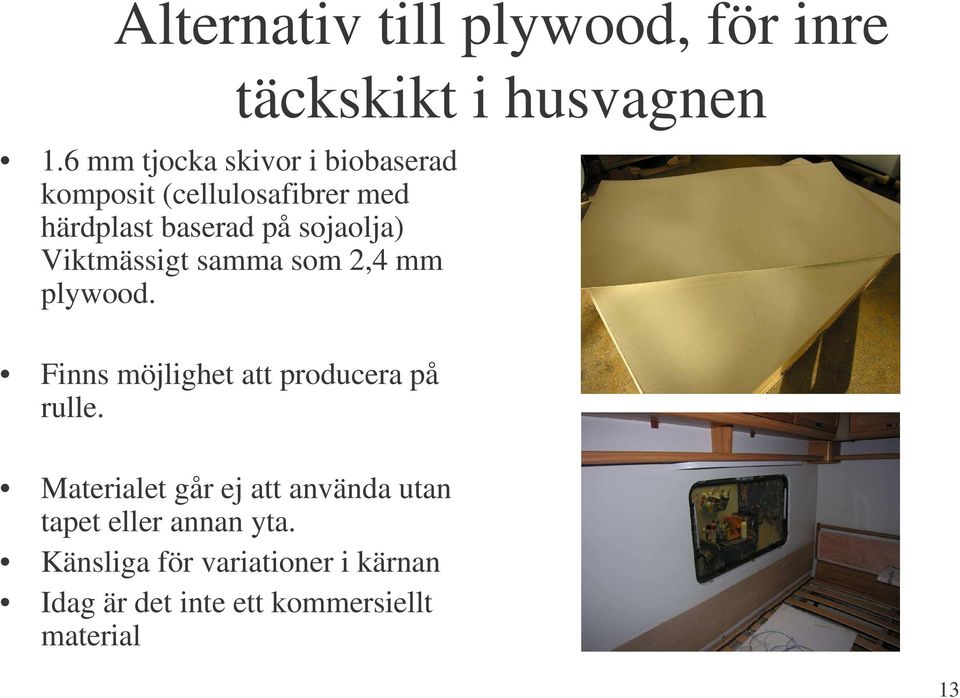 sojaolja) Viktmässigt samma som 2,4 mm plywood. Finns möjlighet att producera på rulle.