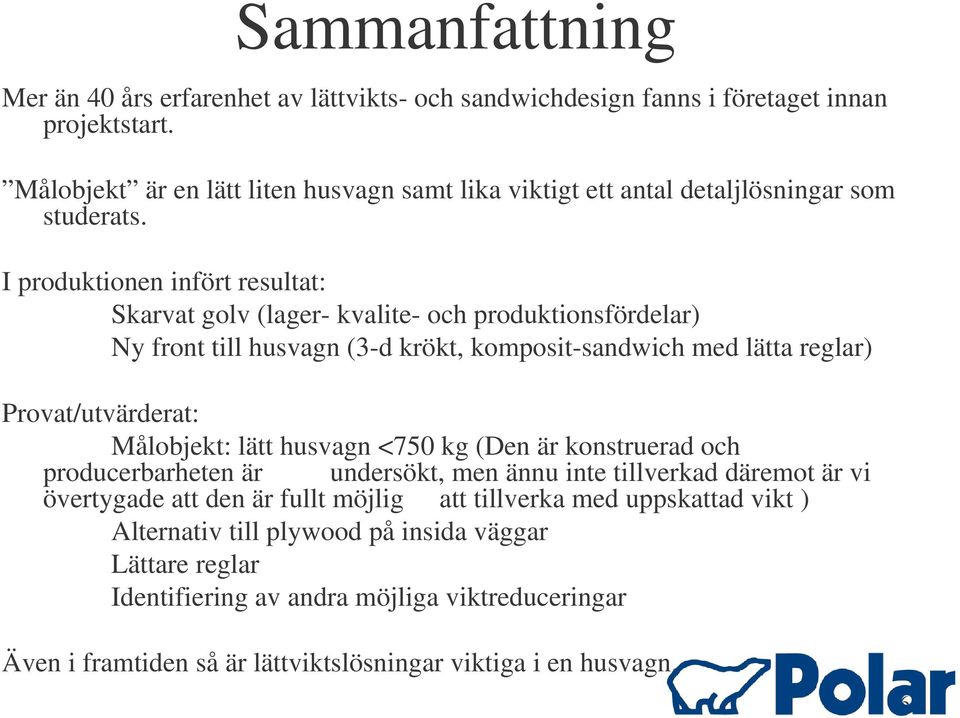 I produktionen infört resultat: Skarvat golv (lager- kvalite- och produktionsfördelar) Ny front till husvagn (3-d krökt, komposit-sandwich med lätta reglar) Provat/utvärderat: Målobjekt: