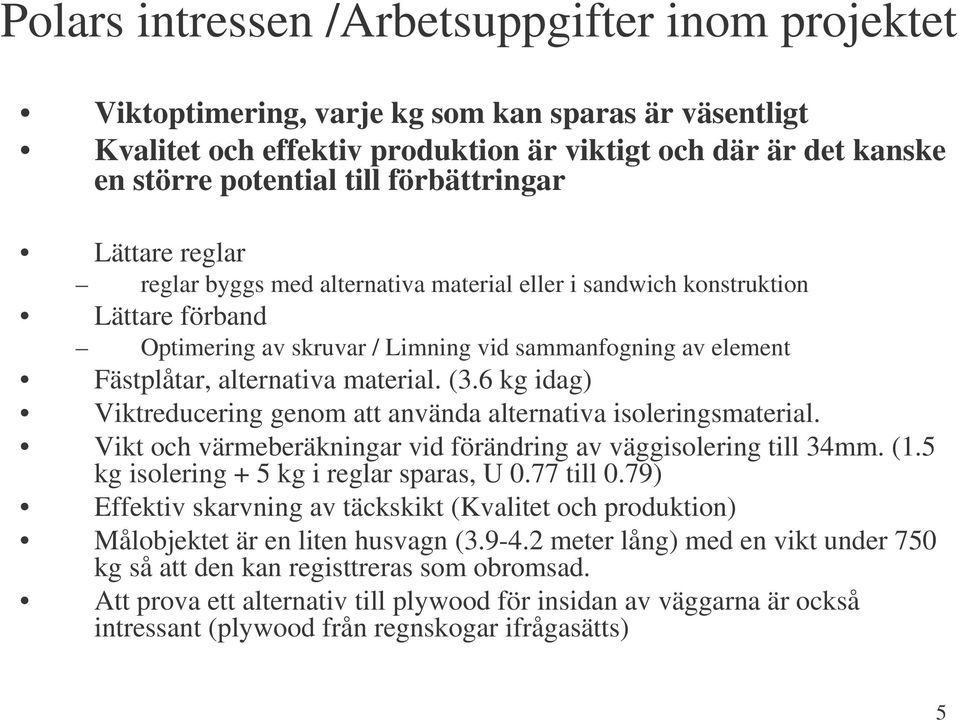 material. (3.6 kg idag) Viktreducering genom att använda alternativa isoleringsmaterial. Vikt och värmeberäkningar vid förändring av väggisolering till 34mm. (1.