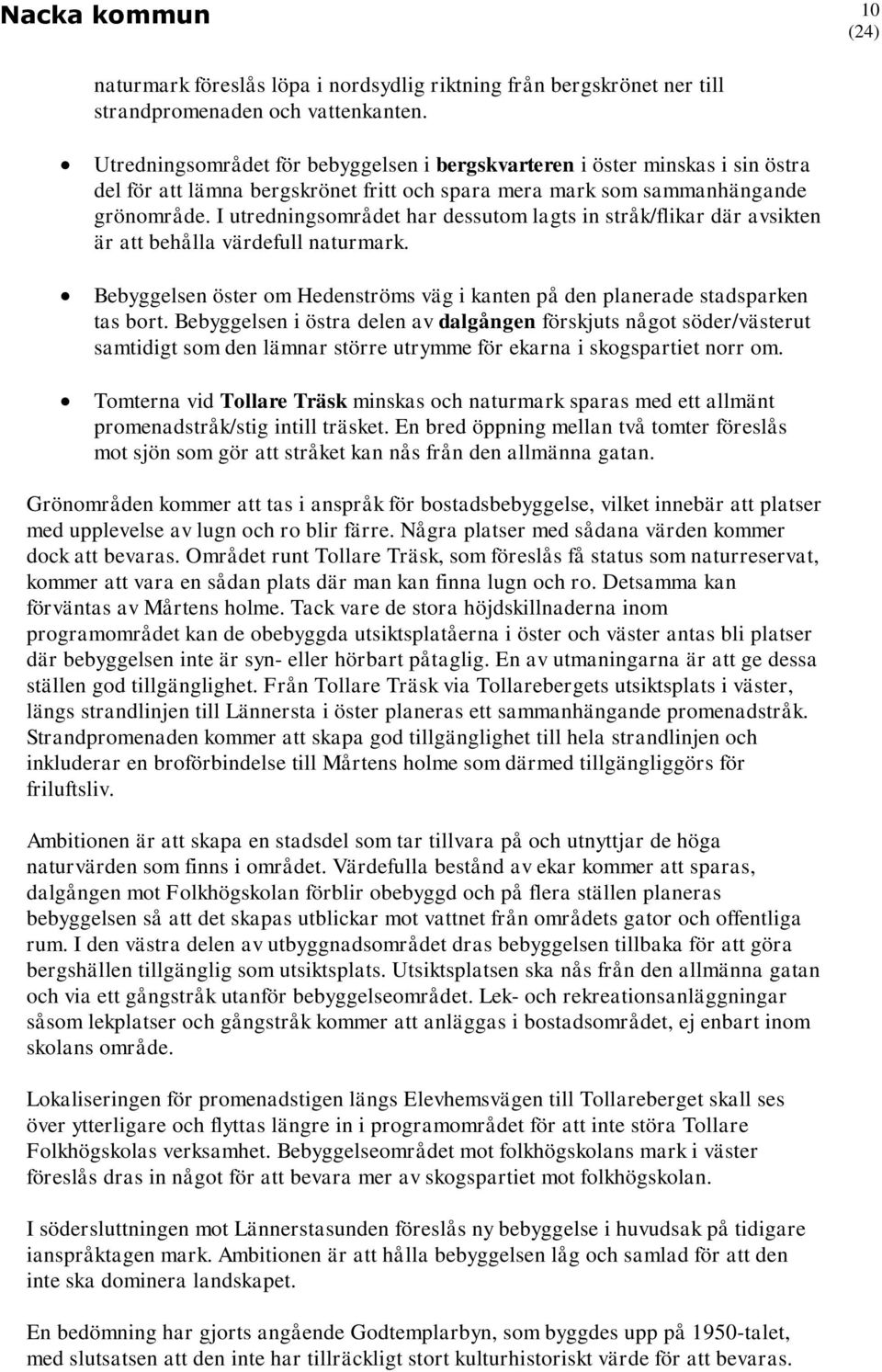 I utredningsområdet har dessutom lagts in stråk/flikar där avsikten är att behålla värdefull naturmark. Bebyggelsen öster om Hedenströms väg i kanten på den planerade stadsparken tas bort.