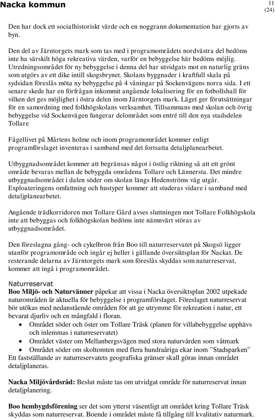 Utredningsområdet för ny bebyggelse i denna del har utvidgats mot en naturlig gräns som utgörs av ett dike intill skogsbrynet.