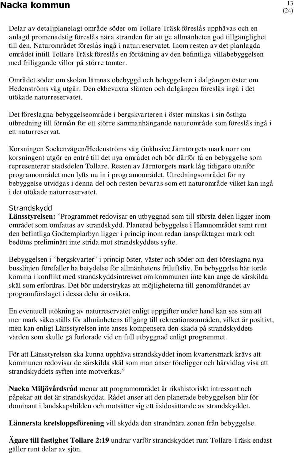 Inom resten av det planlagda området intill Tollare Träsk föreslås en förtätning av den befintliga villabebyggelsen med friliggande villor på större tomter.