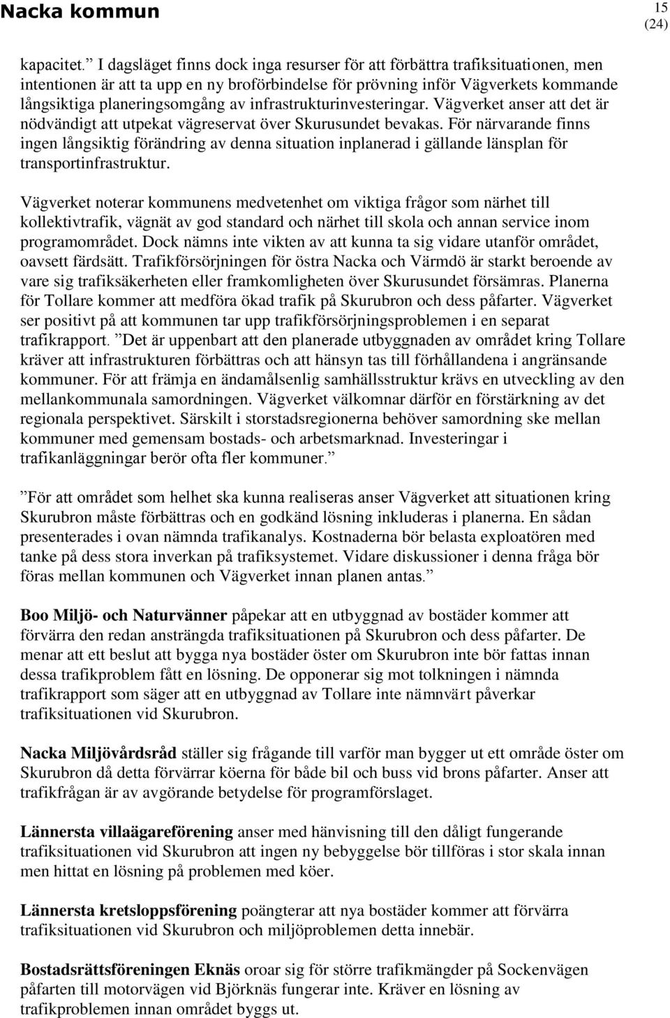 infrastrukturinvesteringar. Vägverket anser att det är nödvändigt att utpekat vägreservat över Skurusundet bevakas.