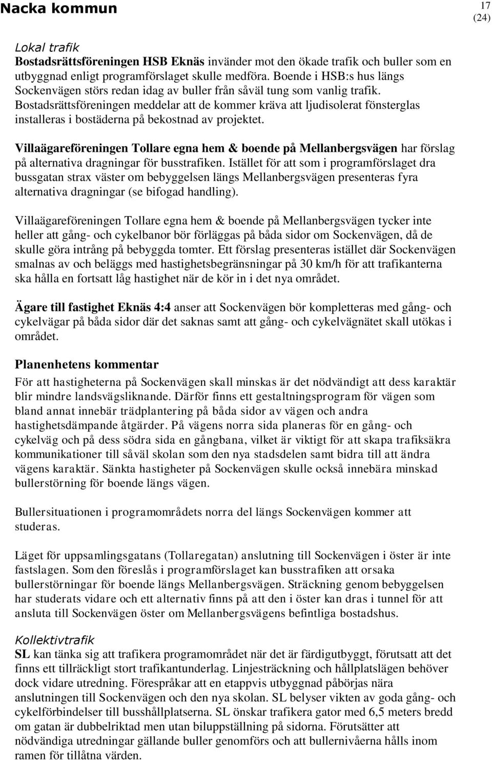 Bostadsrättsföreningen meddelar att de kommer kräva att ljudisolerat fönsterglas installeras i bostäderna på bekostnad av projektet.