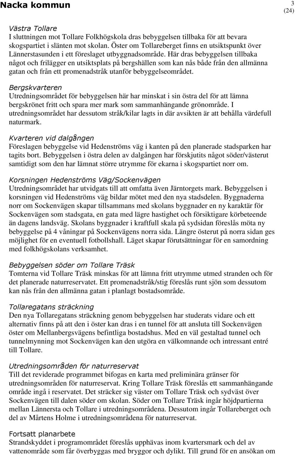 Här dras bebyggelsen tillbaka något och frilägger en utsiktsplats på bergshällen som kan nås både från den allmänna gatan och från ett promenadstråk utanför bebyggelseområdet.