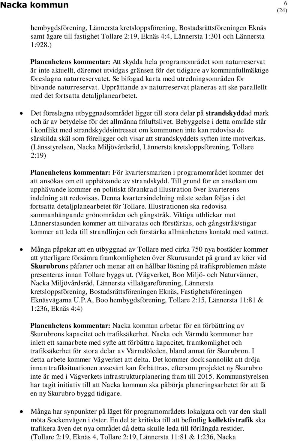 Se bifogad karta med utredningsområden för blivande naturreservat. Upprättande av naturreservat planeras att ske parallellt med det fortsatta detaljplanearbetet.