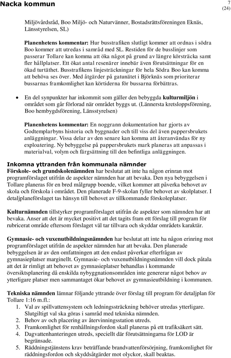 Ett ökat antal resenärer innebär även förutsättningar för en ökad turtäthet. Busstrafikens linjesträckningar för hela Södra Boo kan komma att behöva ses över.