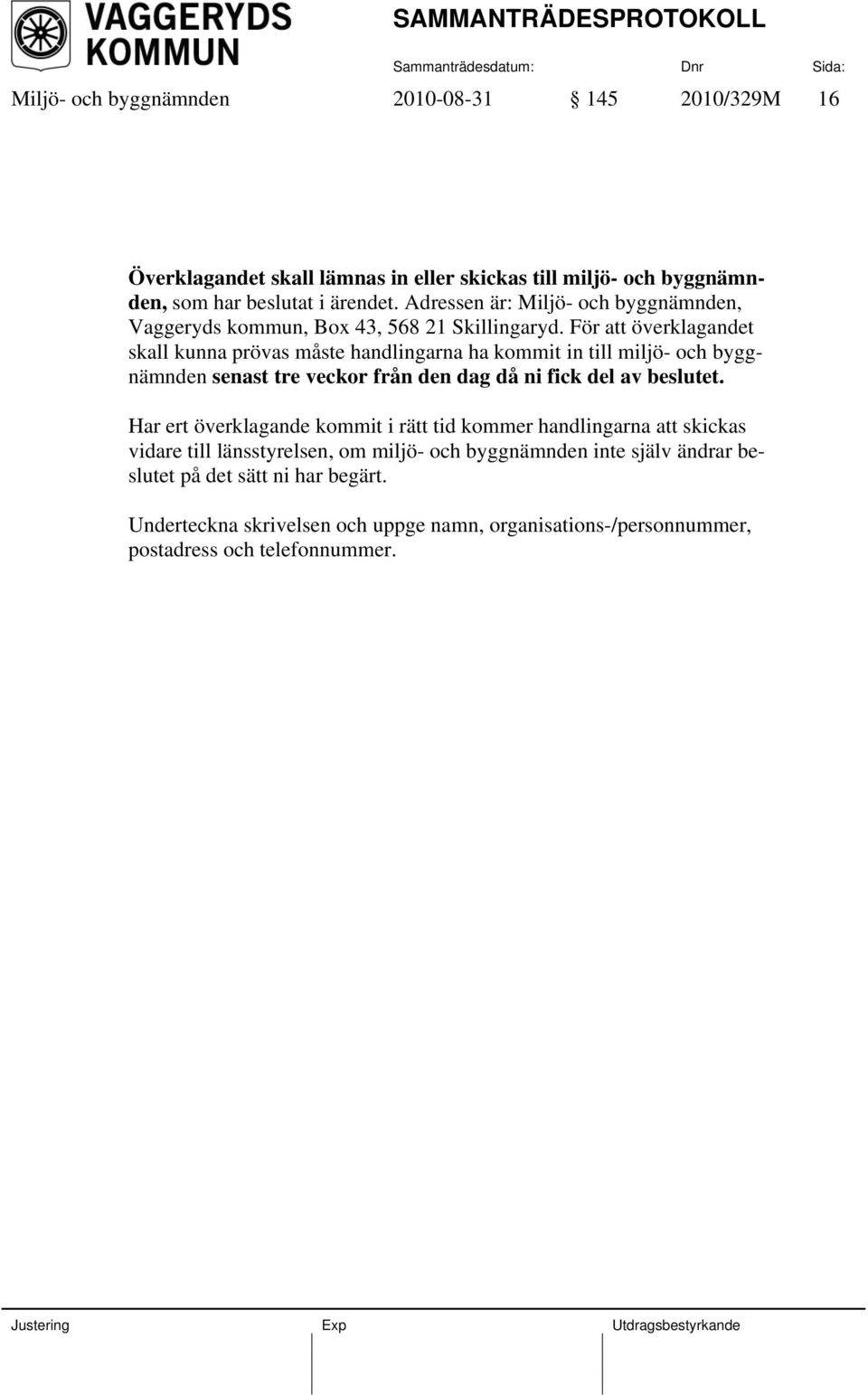 För att överklagandet skall kunna prövas måste handlingarna ha kommit in till miljö- och byggnämnden senast tre veckor från den dag då ni fick del av beslutet.