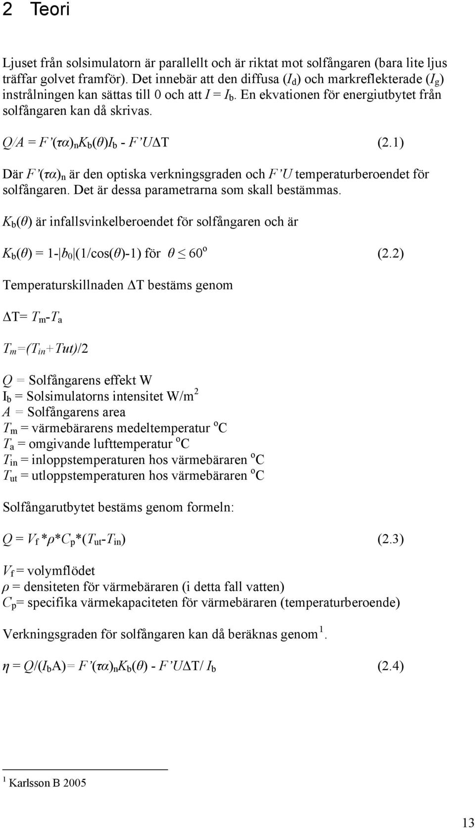 Q/A = F (τα) n K b (θ)i b - F UΔT (2.1) Där F (τα) n är den optiska verkningsgraden och F U temperaturberoendet för solfångaren. Det är dessa parametrarna som skall bestämmas.