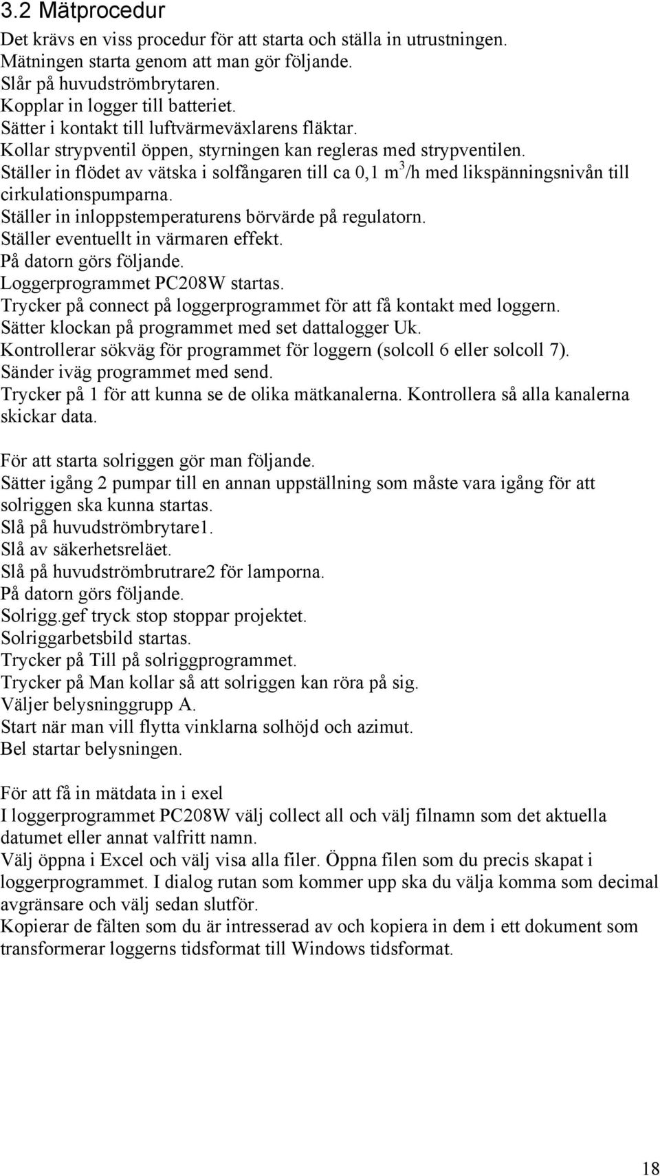 Ställer in flödet av vätska i solfångaren till ca,1 m 3 /h med likspänningsnivån till cirkulationspumparna. Ställer in inloppstemperaturens börvärde på regulatorn.