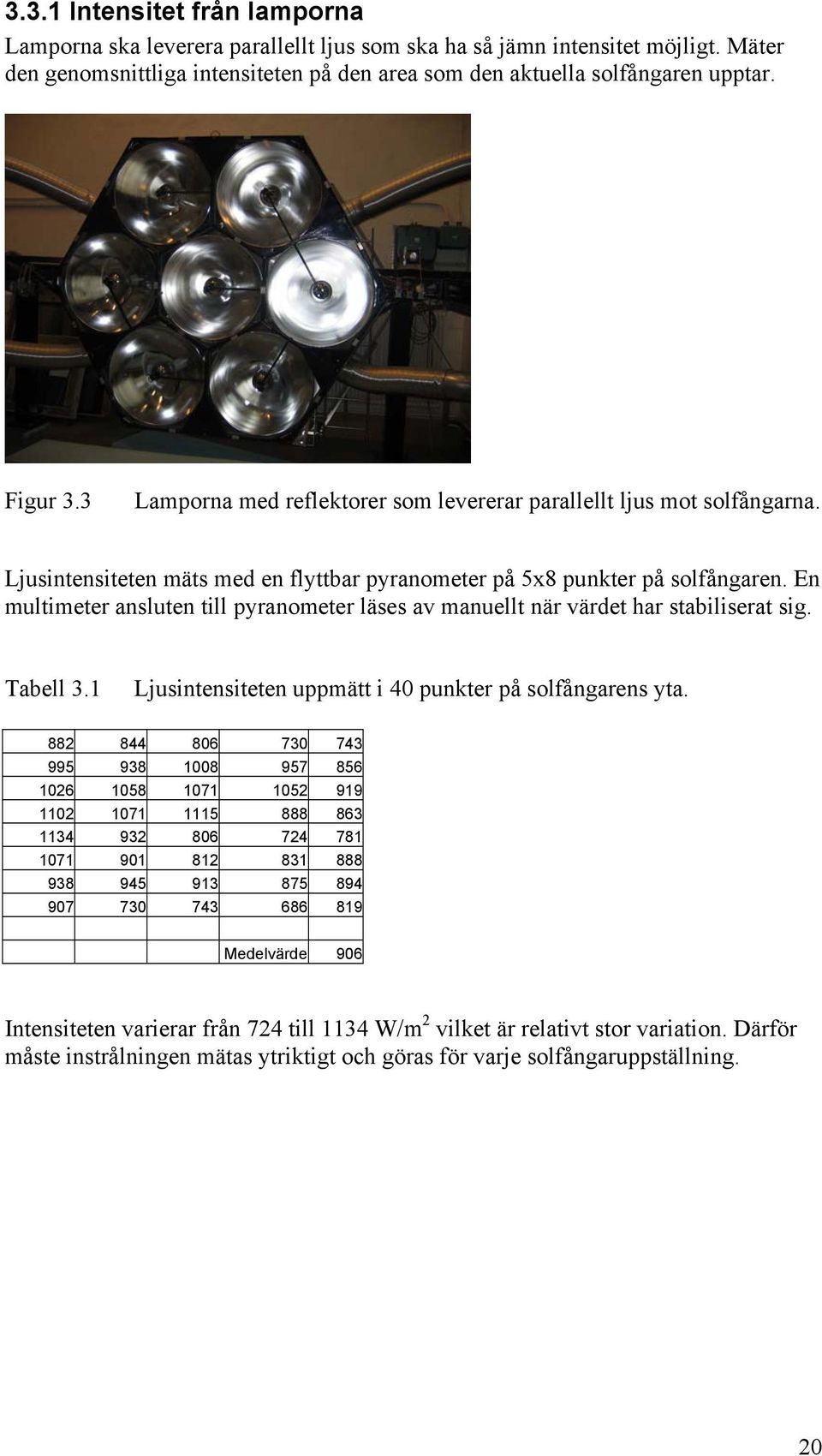 En multimeter ansluten till pyranometer läses av manuellt när värdet har stabiliserat sig. Tabell 3.1 Ljusintensiteten uppmätt i 4 punkter på solfångarens yta.