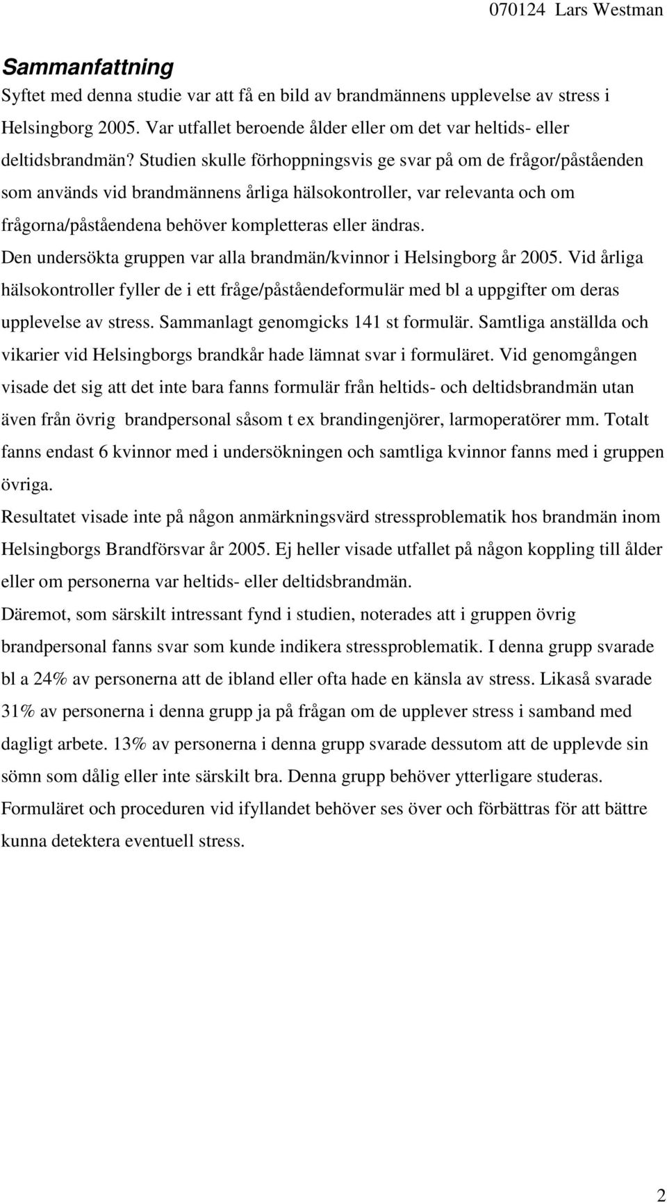 Den undersökta gruppen var alla brandmän/kvinnor i Helsingborg år 25. Vid årliga hälsokontroller fyller de i ett fråge/påståendeformulär med bl a uppgifter om deras upplevelse av stress.