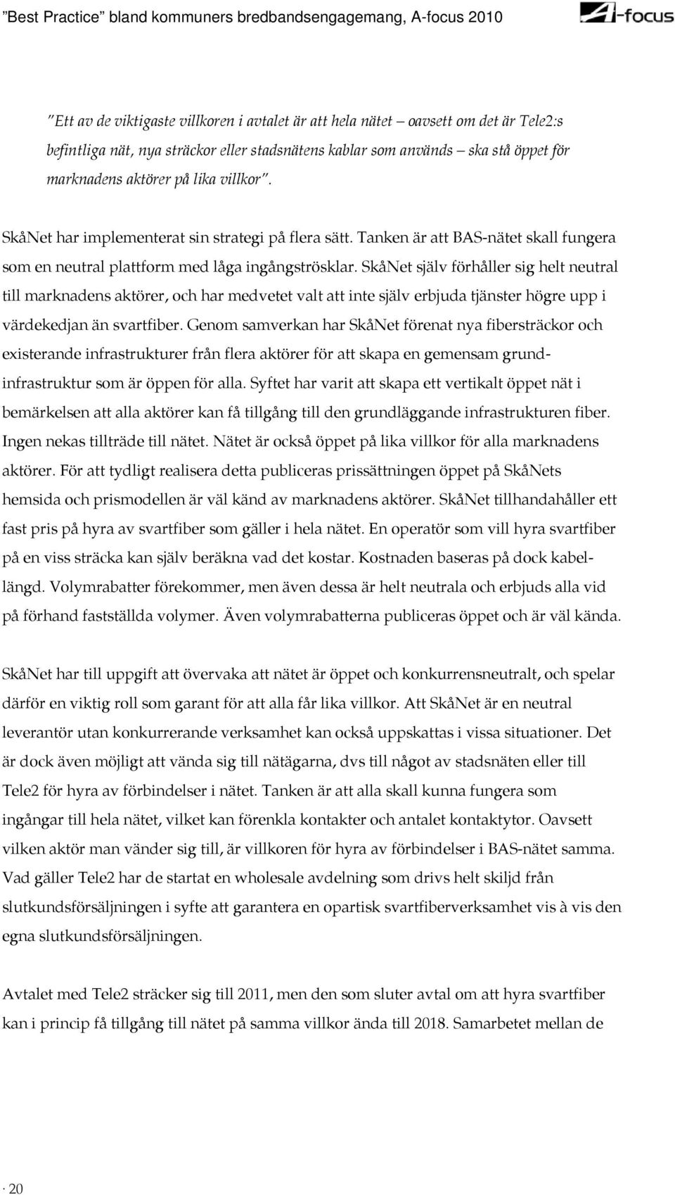 SkåNet själv förhåller sig helt neutral till marknadens aktörer, och har medvetet valt att inte själv erbjuda tjänster högre upp i värdekedjan än svartfiber.