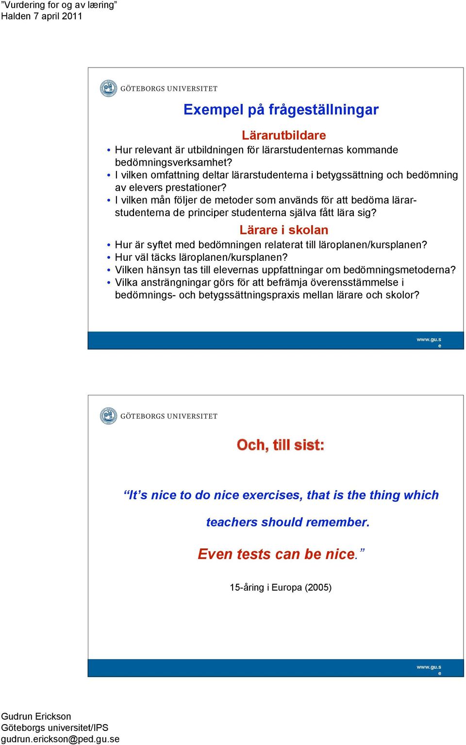 Lärar i skolan Hur är syftt md bdömningn rlatrat till läroplann/kursplann? Hur väl täcks läroplann/kursplann? Vilkn hänsyn tas till lvrnas uppfattningar om bdömningsmtodrna?