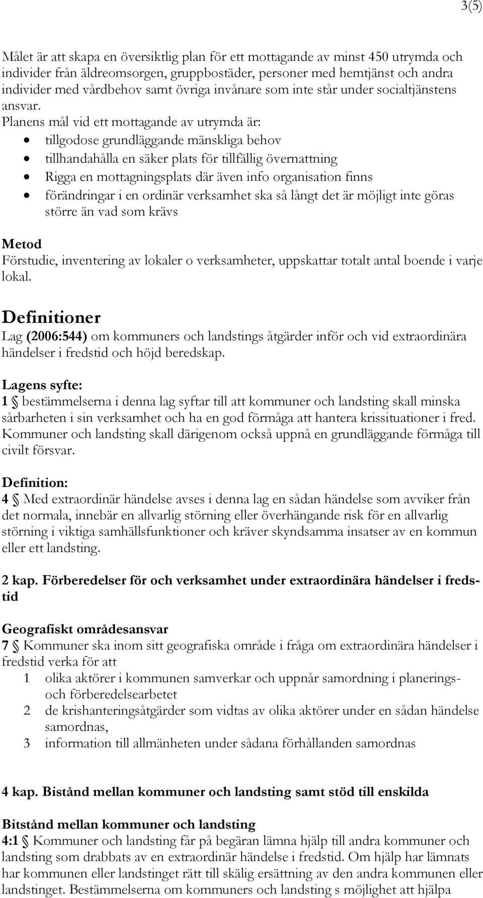 Planens mål vid ett mottagande av utrymda är: tillgodose grundläggande mänskliga behov tillhandahålla en säker plats för tillfällig övernattning Rigga en mottagningsplats där även info organisation