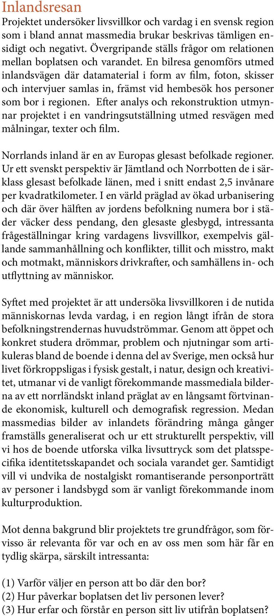 En bilresa genomförs utmed inlandsvägen där datamaterial i form av film, foton, skisser och intervjuer samlas in, främst vid hembesök hos personer som bor i regionen.